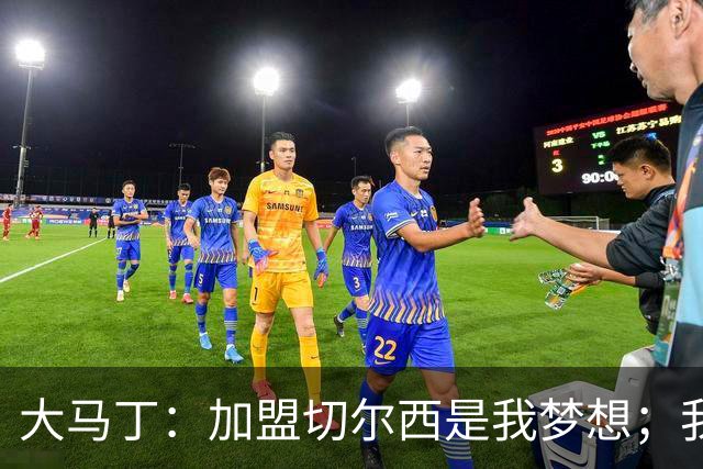 大马丁：加盟切尔西是我梦想；我妻子是伦敦人所以决定很容易