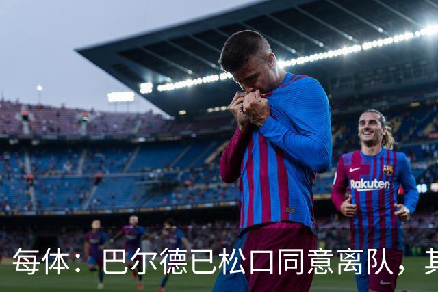 每体：巴尔德已松口同意离队，其经纪人门德斯开始寻找下家