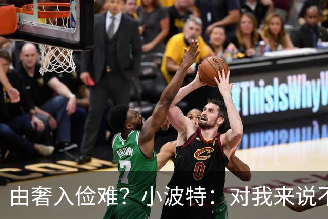 由奢入俭难？小波特：对我来说不存在的 我一个月几千块就够了