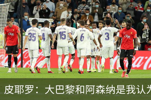 皮耶罗：大巴黎和阿森纳是我认为有可能进入欧冠决赛的球队