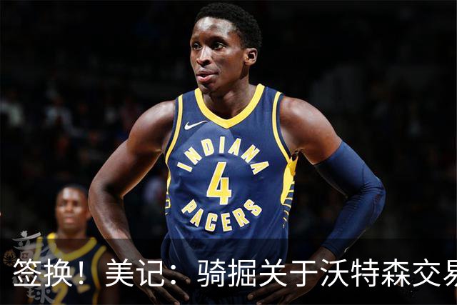 签换！美记：骑掘关于沃特森交易框架 斯特鲁斯+30年选秀签互换